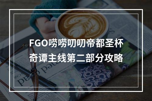 FGO唠唠叨叨帝都圣杯奇谭主线第二部分攻略