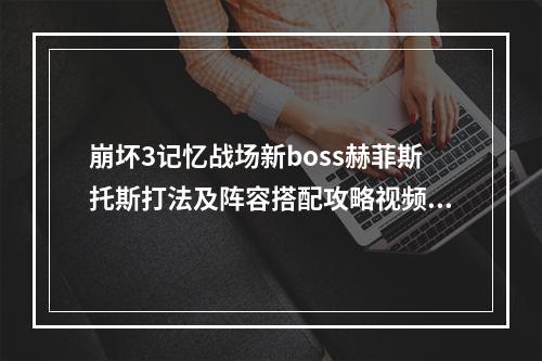 崩坏3记忆战场新boss赫菲斯托斯打法及阵容搭配攻略视频教学