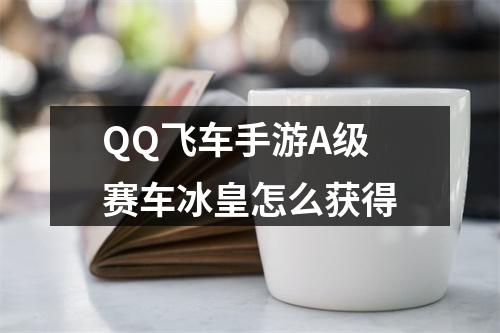 QQ飞车手游A级赛车冰皇怎么获得