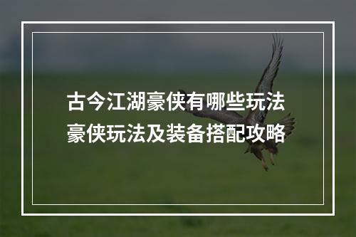 古今江湖豪侠有哪些玩法 豪侠玩法及装备搭配攻略