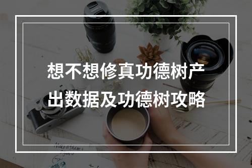 想不想修真功德树产出数据及功德树攻略