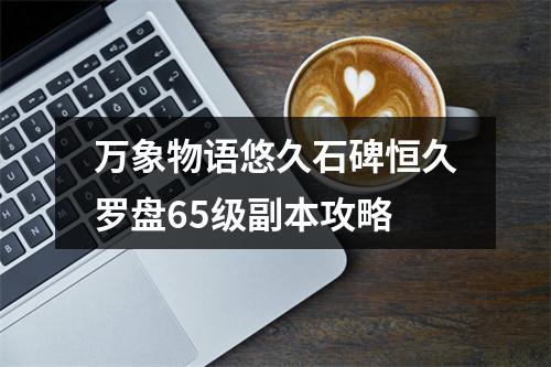 万象物语悠久石碑恒久罗盘65级副本攻略