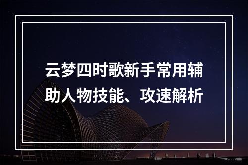 云梦四时歌新手常用辅助人物技能、攻速解析