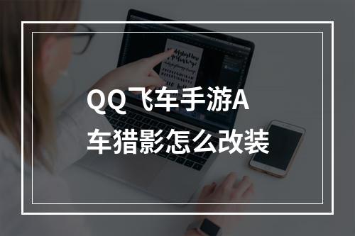 QQ飞车手游A车猎影怎么改装