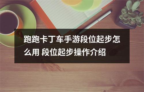 跑跑卡丁车手游段位起步怎么用 段位起步操作介绍