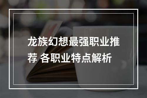 龙族幻想最强职业推荐 各职业特点解析