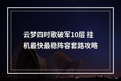 云梦四时歌破军10层 挂机最快最稳阵容套路攻略