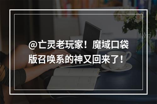 @亡灵老玩家！魔域口袋版召唤系的神又回来了！