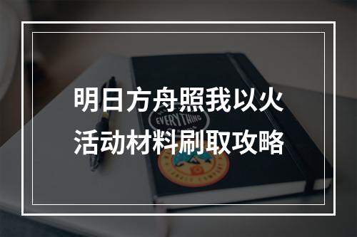 明日方舟照我以火活动材料刷取攻略