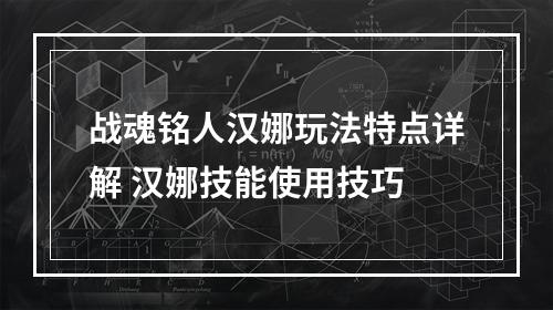 战魂铭人汉娜玩法特点详解 汉娜技能使用技巧