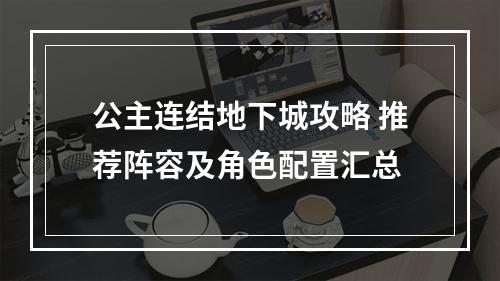 公主连结地下城攻略 推荐阵容及角色配置汇总