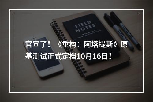 官宣了！《重构：阿塔提斯》原基测试正式定档10月16日！