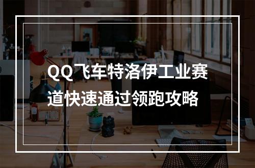 QQ飞车特洛伊工业赛道快速通过领跑攻略