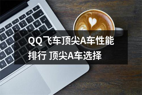 QQ飞车顶尖A车性能排行 顶尖A车选择