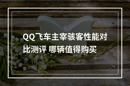 QQ飞车主宰骇客性能对比测评 哪辆值得购买