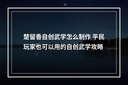 楚留香自创武学怎么制作 平民玩家也可以用的自创武学攻略