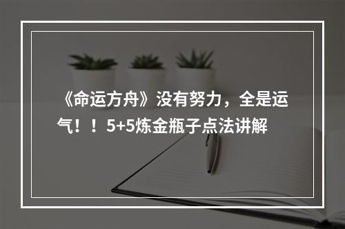 《命运方舟》没有努力，全是运气！！5+5炼金瓶子点法讲解