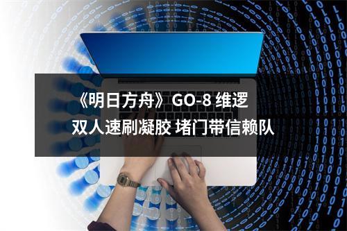 《明日方舟》GO-8 维逻双人速刷凝胶 堵门带信赖队