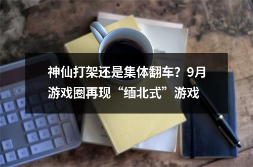 神仙打架还是集体翻车？9月游戏圈再现“缅北式”游戏