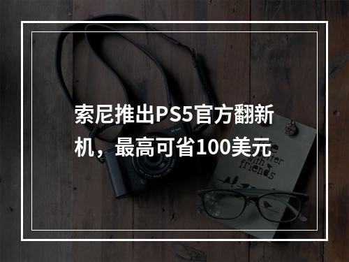 索尼推出PS5官方翻新机，最高可省100美元