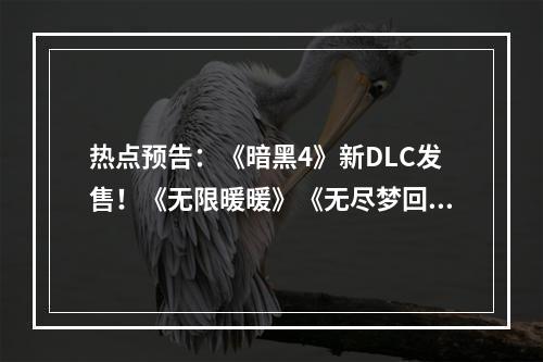 热点预告：《暗黑4》新DLC发售！《无限暖暖》《无尽梦回》等新游重磅测试