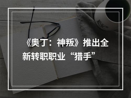 《奥丁：神叛》推出全新转职职业“猎手”