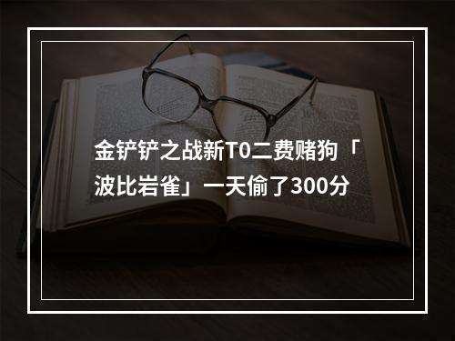 金铲铲之战新T0二费赌狗「波比岩雀」一天偷了300分