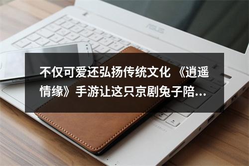 不仅可爱还弘扬传统文化 《逍遥情缘》手游让这只京剧兔子陪你冒险吧