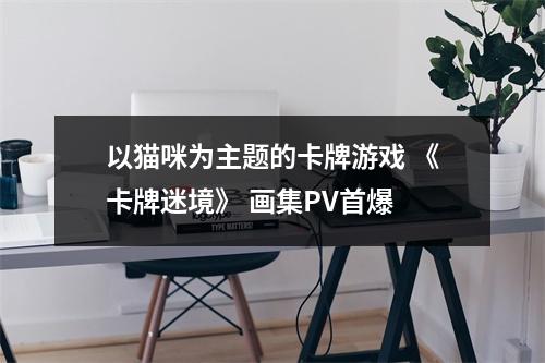 以猫咪为主题的卡牌游戏 《卡牌迷境》 画集PV首爆