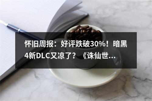 怀旧周报：好评跌破30%！暗黑4新DLC又凉了？《诛仙世界》终测官宣！