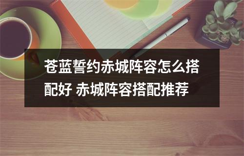 苍蓝誓约赤城阵容怎么搭配好 赤城阵容搭配推荐