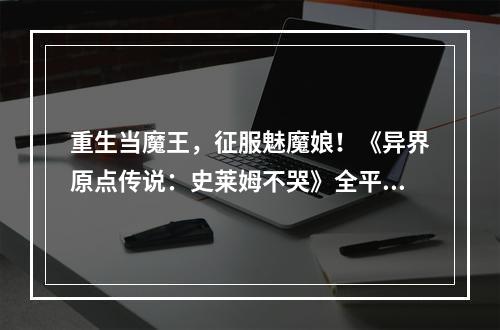 重生当魔王，征服魅魔娘！《异界原点传说：史莱姆不哭》全平台预约开启！