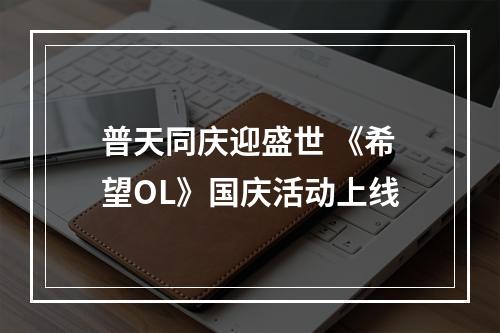 普天同庆迎盛世 《希望OL》国庆活动上线