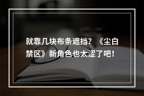 就靠几块布条遮挡？《尘白禁区》新角色也太涩了吧！