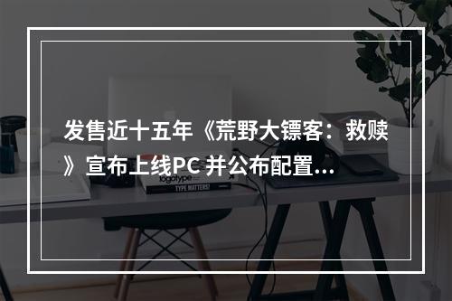 发售近十五年《荒野大镖客：救赎》宣布上线PC 并公布配置要求