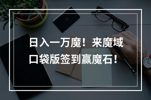 日入一万魔！来魔域口袋版签到赢魔石！