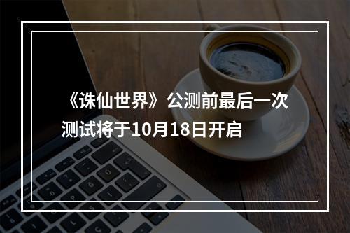 《诛仙世界》公测前最后一次测试将于10月18日开启