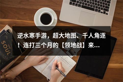 逆水寒手游，超大地图、千人角逐！连打三个月的【领地战】来了