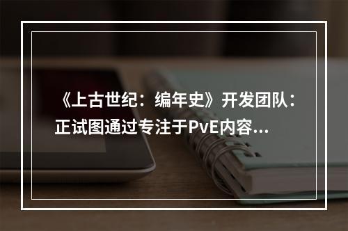 《上古世纪：编年史》开发团队：正试图通过专注于PvE内容去吸引更多用户