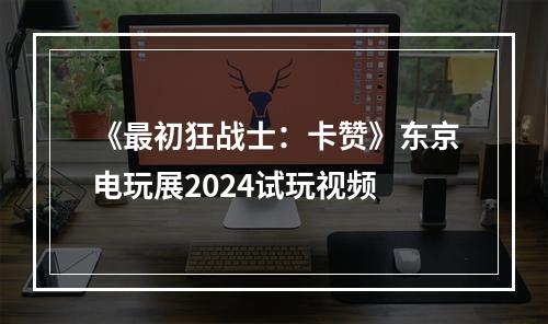 《最初狂战士：卡赞》东京电玩展2024试玩视频