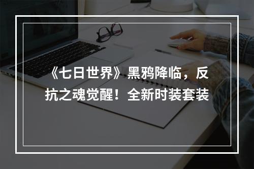 《七日世界》黑鸦降临，反抗之魂觉醒！全新时装套装