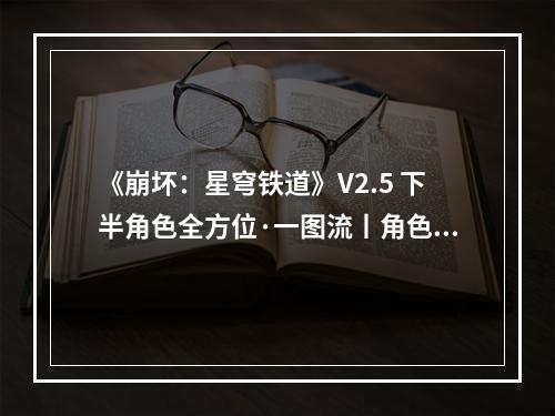 《崩坏：星穹铁道》V2.5 下半角色全方位·一图流丨角色解析攻略