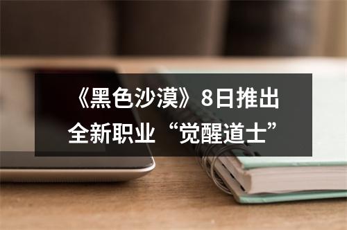 《黑色沙漠》8日推出全新职业“觉醒道士”