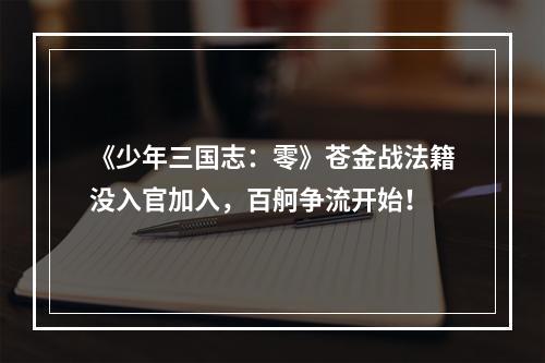 《少年三国志：零》苍金战法籍没入官加入，百舸争流开始！