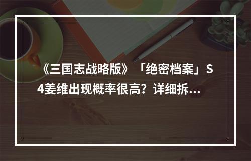 《三国志战略版》「绝密档案」S4姜维出现概率很高？详细拆解还未放出的10名武将6个战法