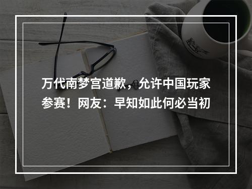 万代南梦宫道歉，允许中国玩家参赛！网友：早知如此何必当初