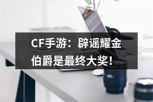 CF手游：辟谣耀金伯爵是最终大奖！