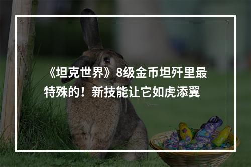 《坦克世界》8级金币坦歼里最特殊的！新技能让它如虎添翼