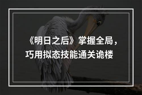 《明日之后》掌握全局，巧用拟态技能通关诡楼