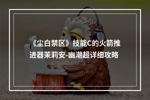 《尘白禁区》技能C的火箭推进器茉莉安-幽潮超详细攻略